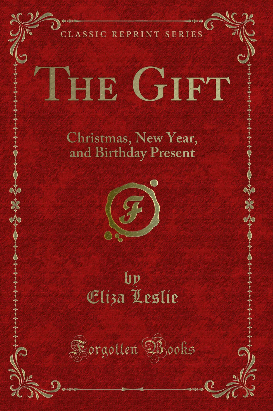 The Gift: Christmas, New Year, and Birthday Present (Classic Reprint)
