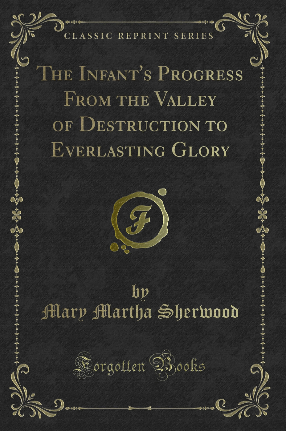 The Infant's Progress From the Valley of Destruction to Everlasting Glory (Classic Reprint)