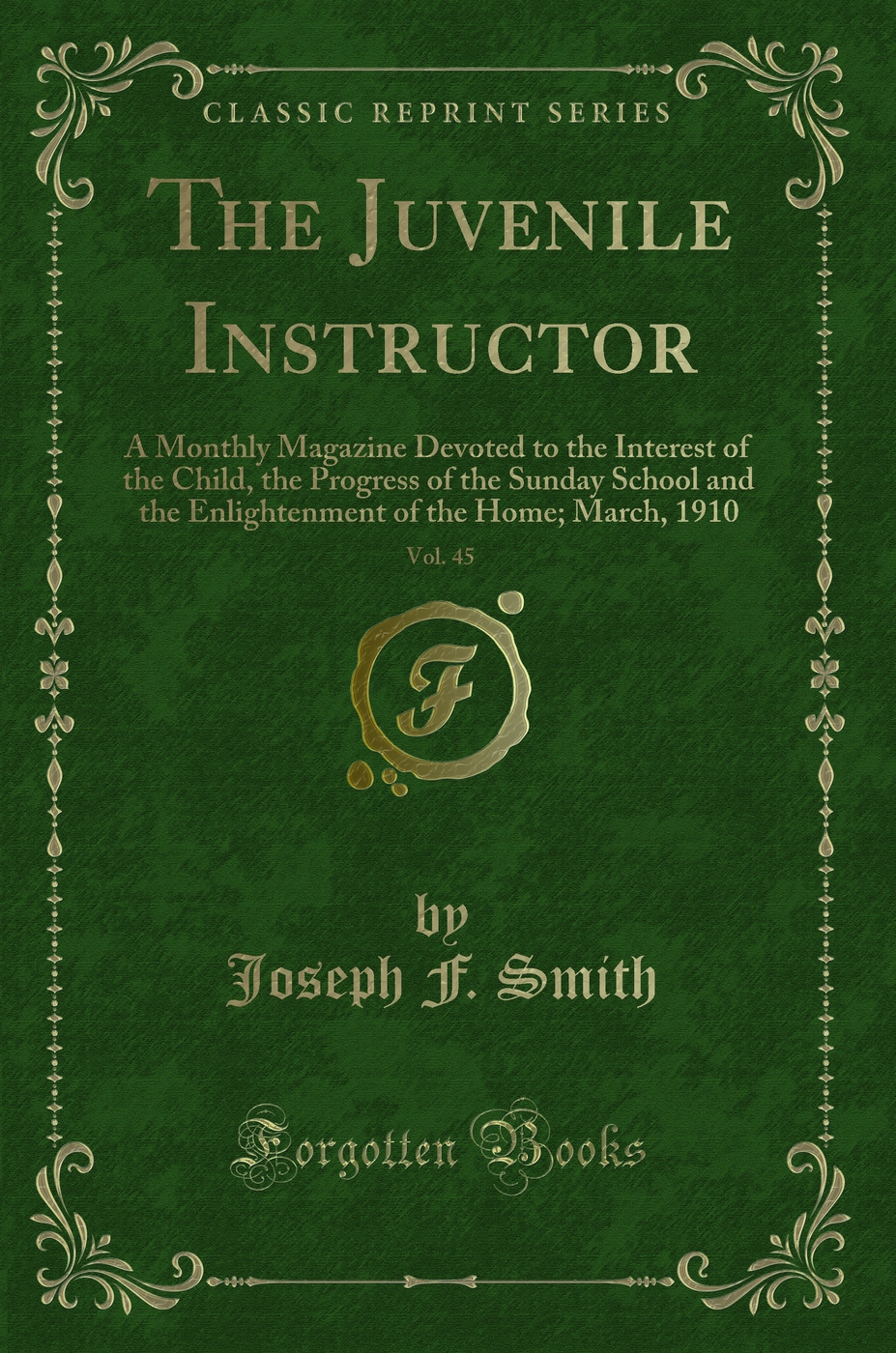 The Juvenile Instructor, Vol. 45: A Monthly Magazine Devoted to the Interest of the Child, the Progress of the Sunday School and the Enlightenment of the Home; March, 1910 (Classic Reprint)