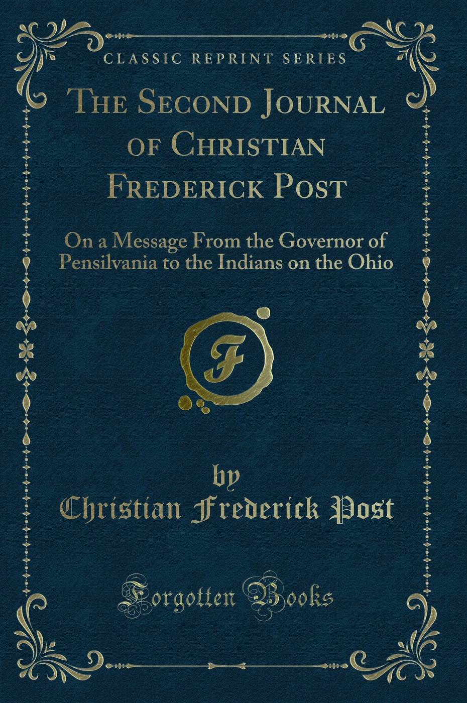 The Second Journal of Christian Frederick Post: On a Message From the Governor of Pensilvania to the Indians on the Ohio (Classic Reprint)