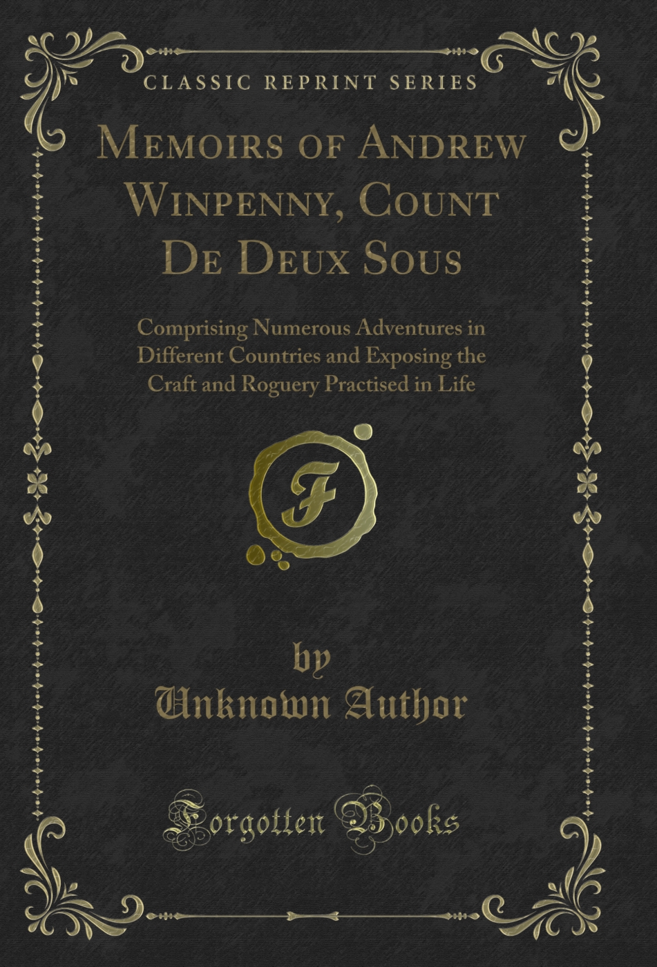 Memoirs of Andrew Winpenny, Count De Deux Sous: Comprising Numerous Adventures in Different Countries and Exposing the Craft and Roguery Practised in Life (Classic Reprint)