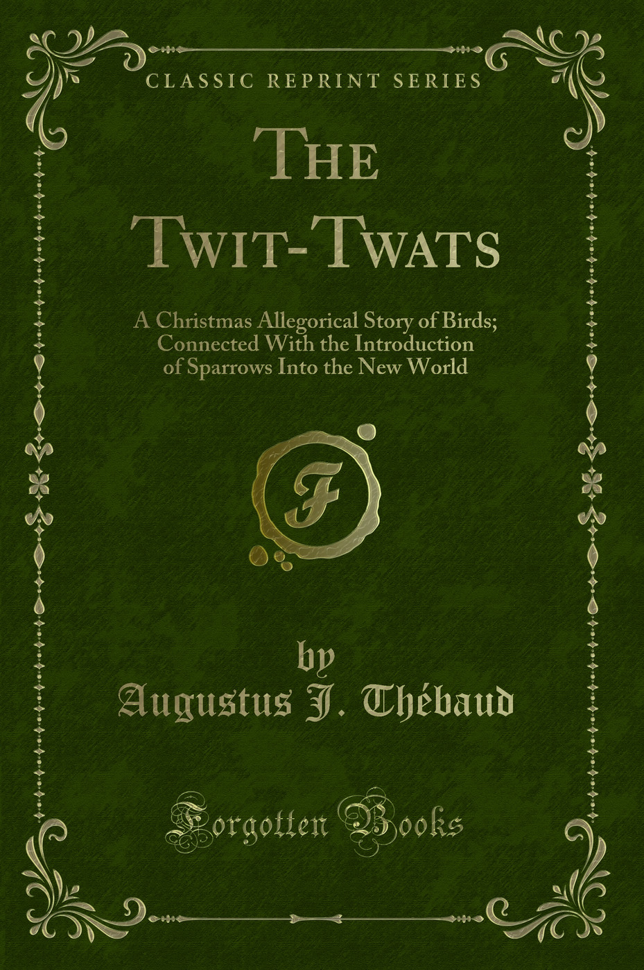 The Twit-Twats: A Christmas Allegorical Story of Birds; Connected With the Introduction of Sparrows Into the New World (Classic Reprint)