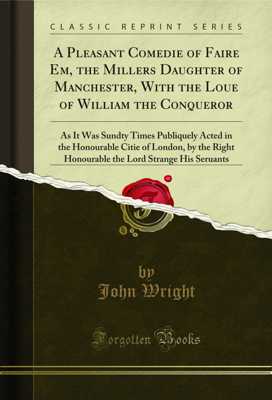 A Pleasant Comedie of Faire Em, the Millers Daughter of Manchester, With the Loue of William the Conqueror: As It Was Sundty Times Publiquely Acted in the Honourable Citie of London, by the Right Honourable the Lord Strange His Seruants (Classic Reprint)