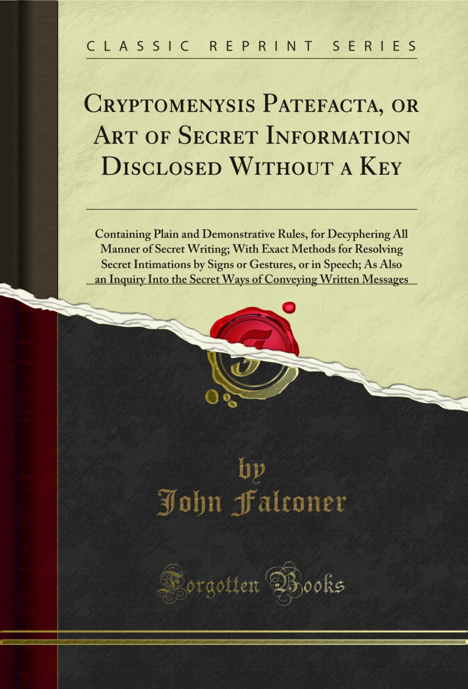 Cryptomenysis Patefacta, or Art of Secret Information Disclosed Without a Key: Containing Plain and Demonstrative Rules, for Decyphering All Manner of Secret Writing; With Exact Methods for Resolving Secret Intimations by Signs or Gestures, or in Speech;