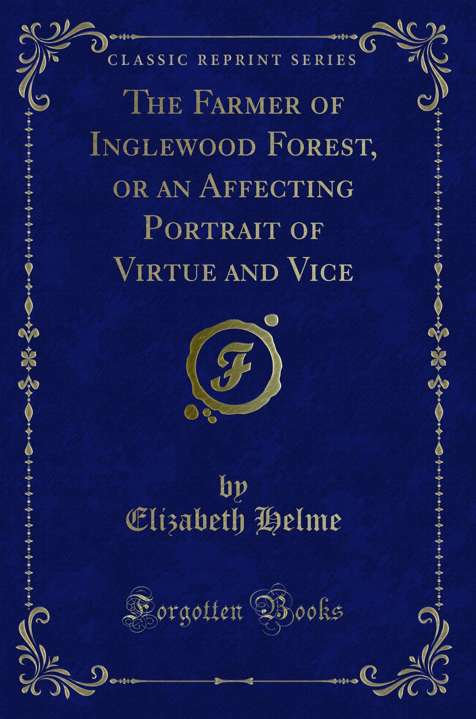 The Farmer of Inglewood Forest, or an Affecting Portrait of Virtue and Vice (Classic Reprint)
