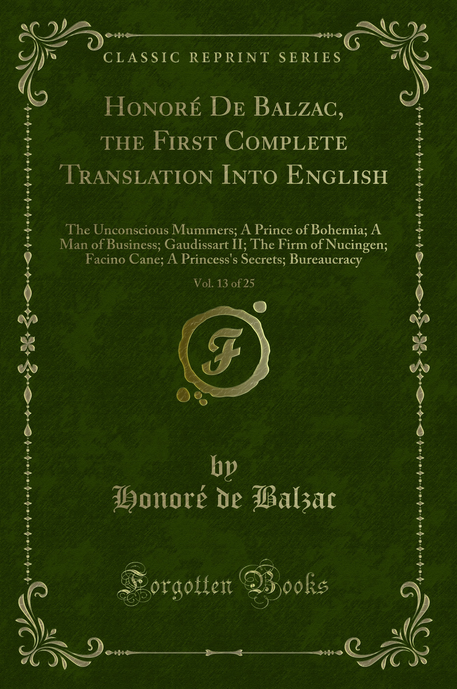 Honoré De Balzac, the First Complete Translation Into English, Vol. 13 of 25: The Unconscious Mummers; A Prince of Bohemia; A Man of Business; Gaudissart II; The Firm of Nucingen; Facino Cane; A Princess's Secrets; Bureaucracy (Classic Reprint)