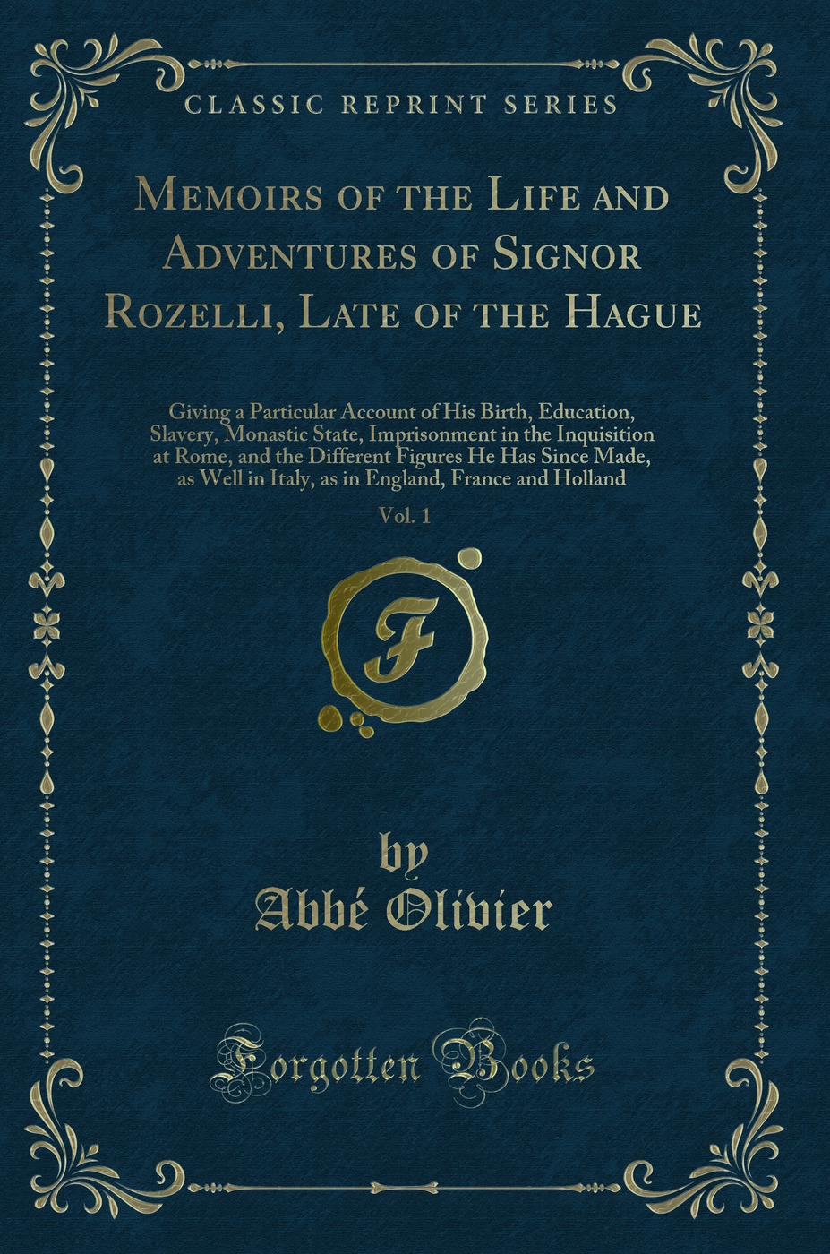 Memoirs of the Life and Adventures of Signor Rozelli, Late of the Hague, Vol. 1: Giving a Particular Account of His Birth, Education, Slavery, Monastic State, Imprisonment in the Inquisition at Rome, and the Different Figures He Has Since Made, as Well in