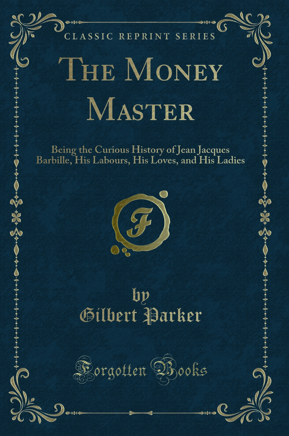 The Money Master: Being the Curious History of Jean Jacques Barbille, His Labours, His Loves, and His Ladies (Classic Reprint)
