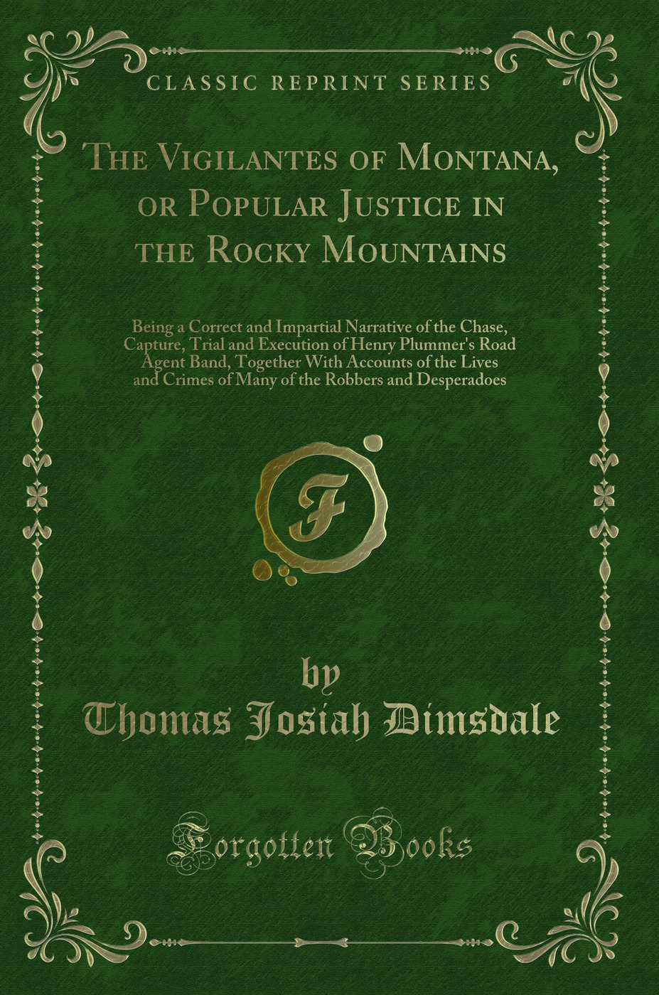 The Vigilantes of Montana, or Popular Justice in the Rocky Mountains: Being a Correct and Impartial Narrative of the Chase, Capture, Trial and Execution of Henry Plummer's Road Agent Band, Together With Accounts of the Lives and Crimes of Many of the Robb