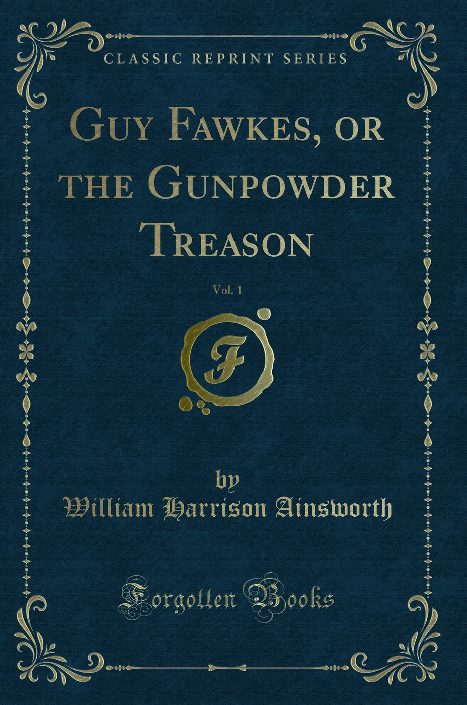 Guy Fawkes, or the Gunpowder Treason, Vol. 1 (Classic Reprint)