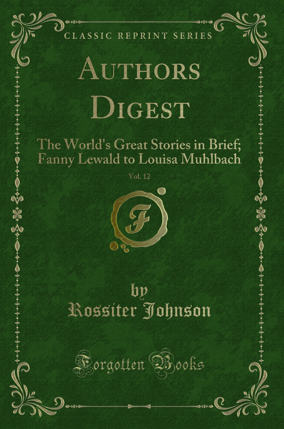 Authors Digest, Vol. 12: The World's Great Stories in Brief; Fanny Lewald to Louisa Muhlbach (Classic Reprint)