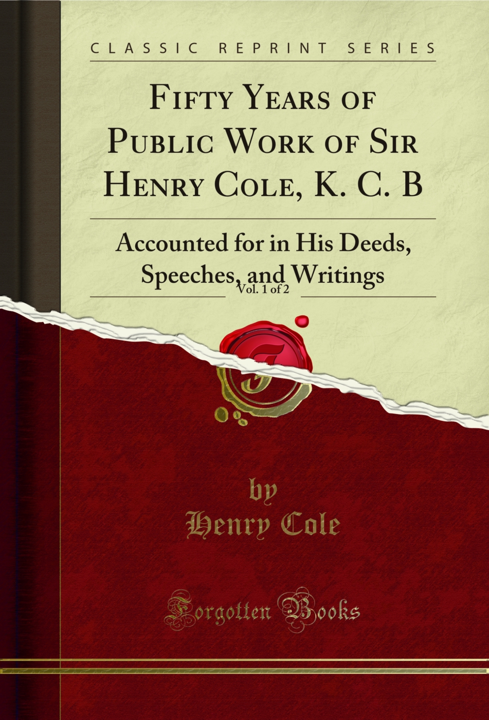 Fifty Years of Public Work of Sir Henry Cole, K. C. B, Vol. 1 of 2: Accounted for in His Deeds, Speeches, and Writings (Classic Reprint)