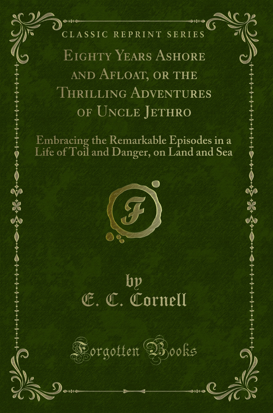 Eighty Years Ashore and Afloat, or the Thrilling Adventures of Uncle Jethro: Embracing the Remarkable Episodes in a Life of Toil and Danger, on Land and Sea (Classic Reprint)