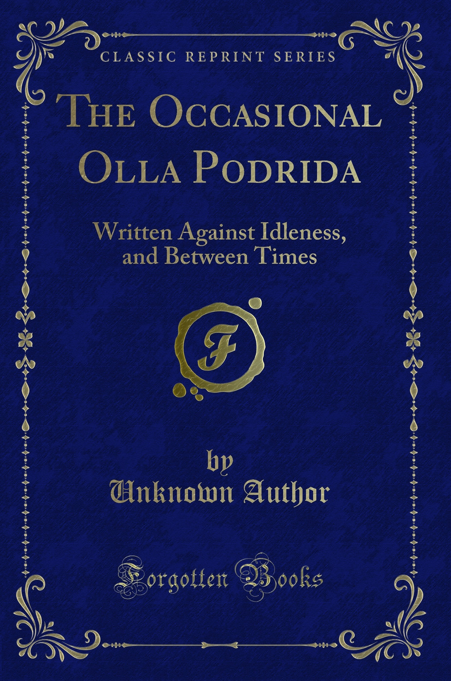 The Occasional Olla Podrida: Written Against Idleness, and Between Times (Classic Reprint)