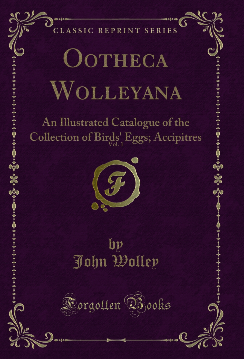 Ootheca Wolleyana, Vol. 1: An Illustrated Catalogue of the Collection of Birds' Eggs; Accipitres (Classic Reprint)