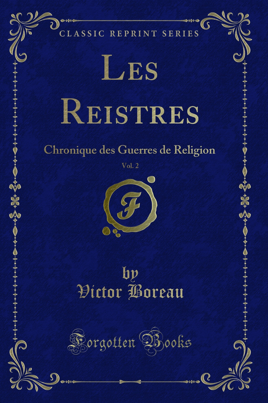 Les Reistres, Vol. 2: Chronique des Guerres de Religion (Classic Reprint)