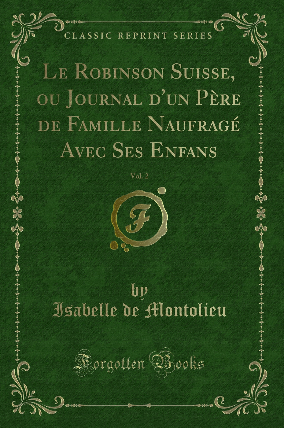 Le Robinson Suisse, ou Journal d'un Père de Famille Naufragé Avec Ses Enfans, Vol. 2 (Classic Reprint)