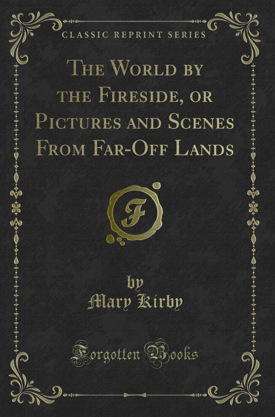 The World by the Fireside, or Pictures and Scenes From Far-Off Lands (Classic Reprint)
