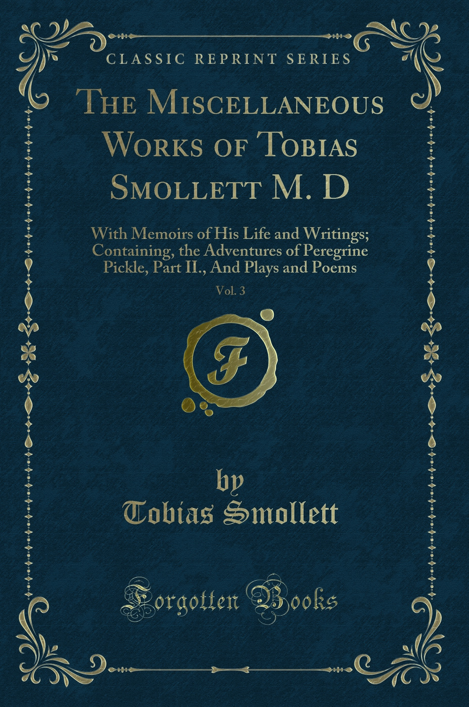 The Miscellaneous Works of Tobias Smollett, M.D, Vol. 3: With Memoirs of His Life and Writings; Containing the Adventures of Peregrine Pickle, Part II. And Plays and Poems (Classic Reprint)