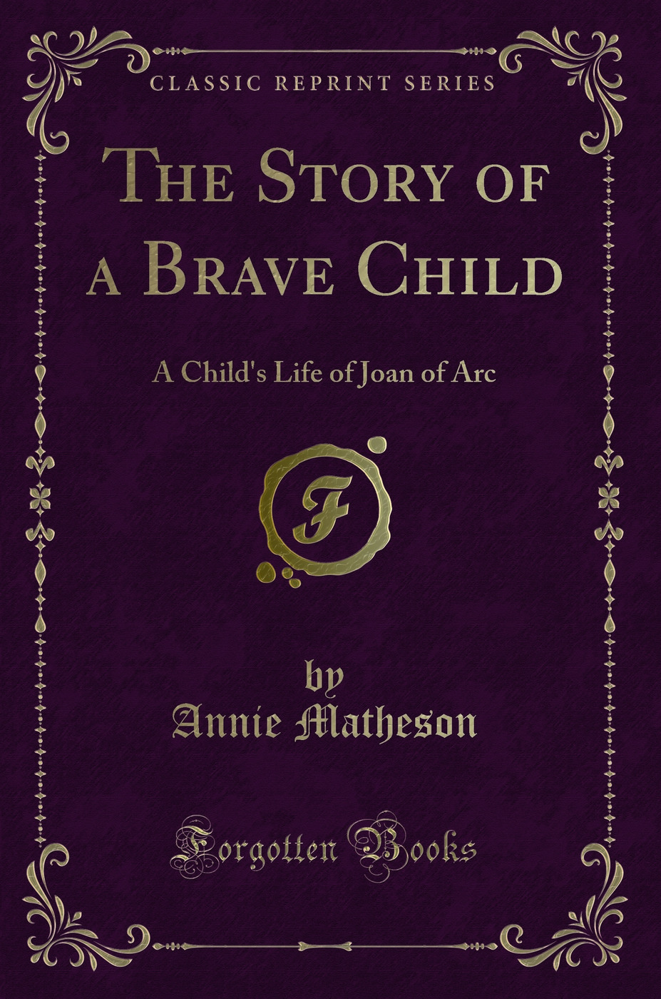 The Story of a Brave Child: A Child's Life of Joan of Arc (Classic Reprint)
