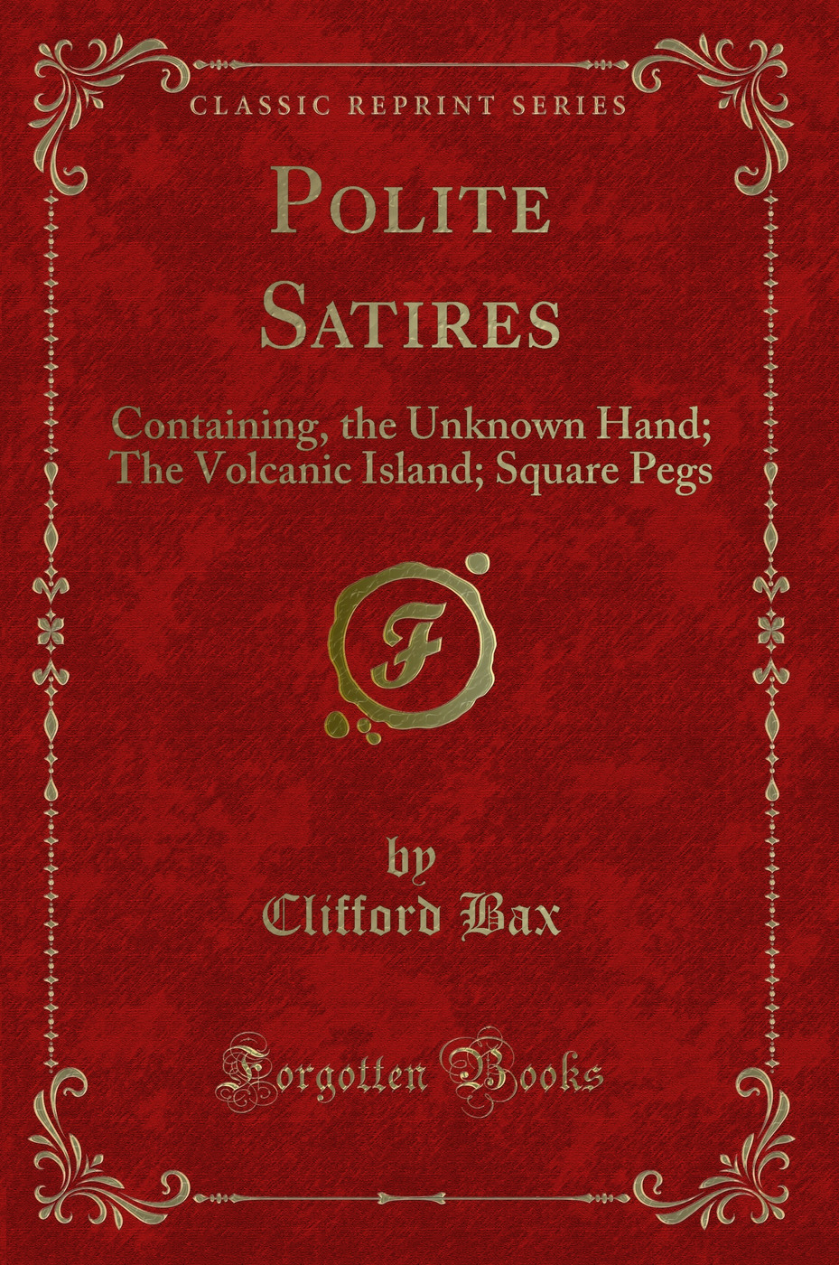 Polite Satires: Containing, the Unknown Hand; The Volcanic Island; Square Pegs (Classic Reprint)