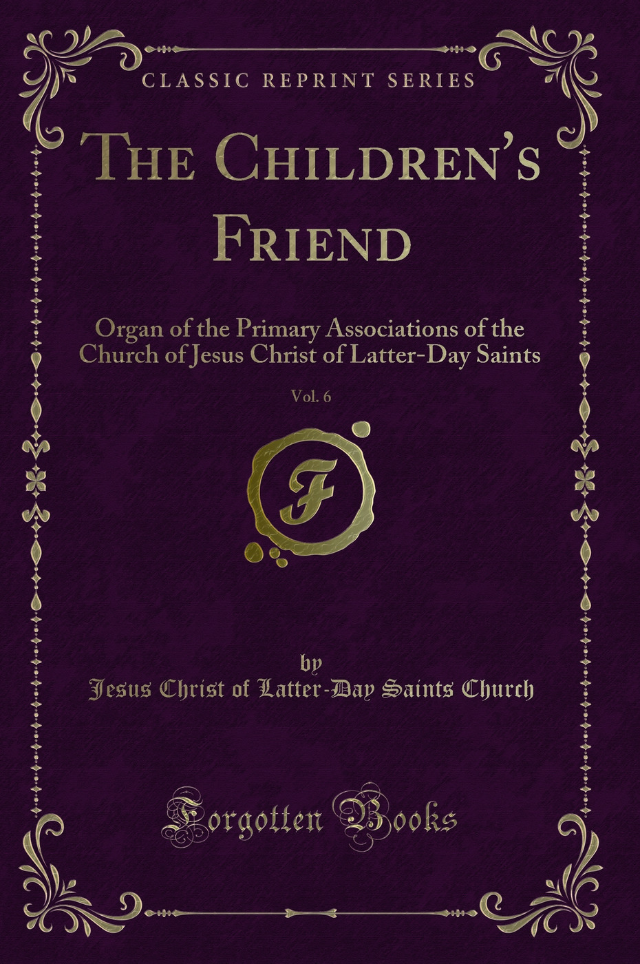 The Children's Friend, Vol. 6: Organ of the Primary Associations of the Church of Jesus Christ of Latter-Day Saints (Classic Reprint)