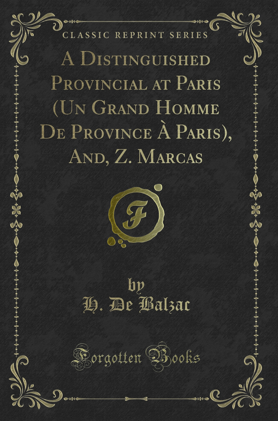 A Distinguished Provincial at Paris (Un Grand Homme De Province À Paris), And, Z. Marcas (Classic Reprint)