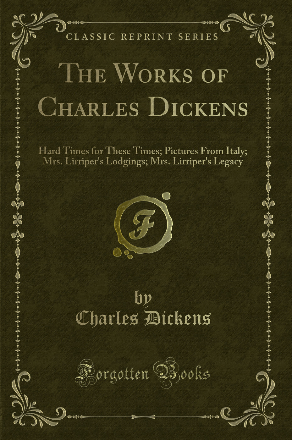 The Works of Charles Dickens: Hard Times for These Times; Pictures From Italy; Mrs. Lirriper's Lodgings; Mrs. Lirriper's Legacy (Classic Reprint)