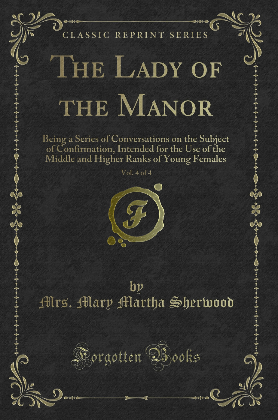 The Lady of the Manor, Vol. 4 of 4: Being a Series of Conversations on the Subject of Confirmation, Intended for the Use of the Middle and Higher Ranks of Young Females (Classic Reprint)