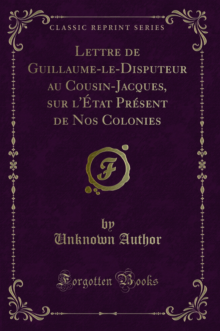 Lettre de Guillaume-le-Disputeur au Cousin-Jacques, sur l'État Présent de Nos Colonies (Classic Reprint)