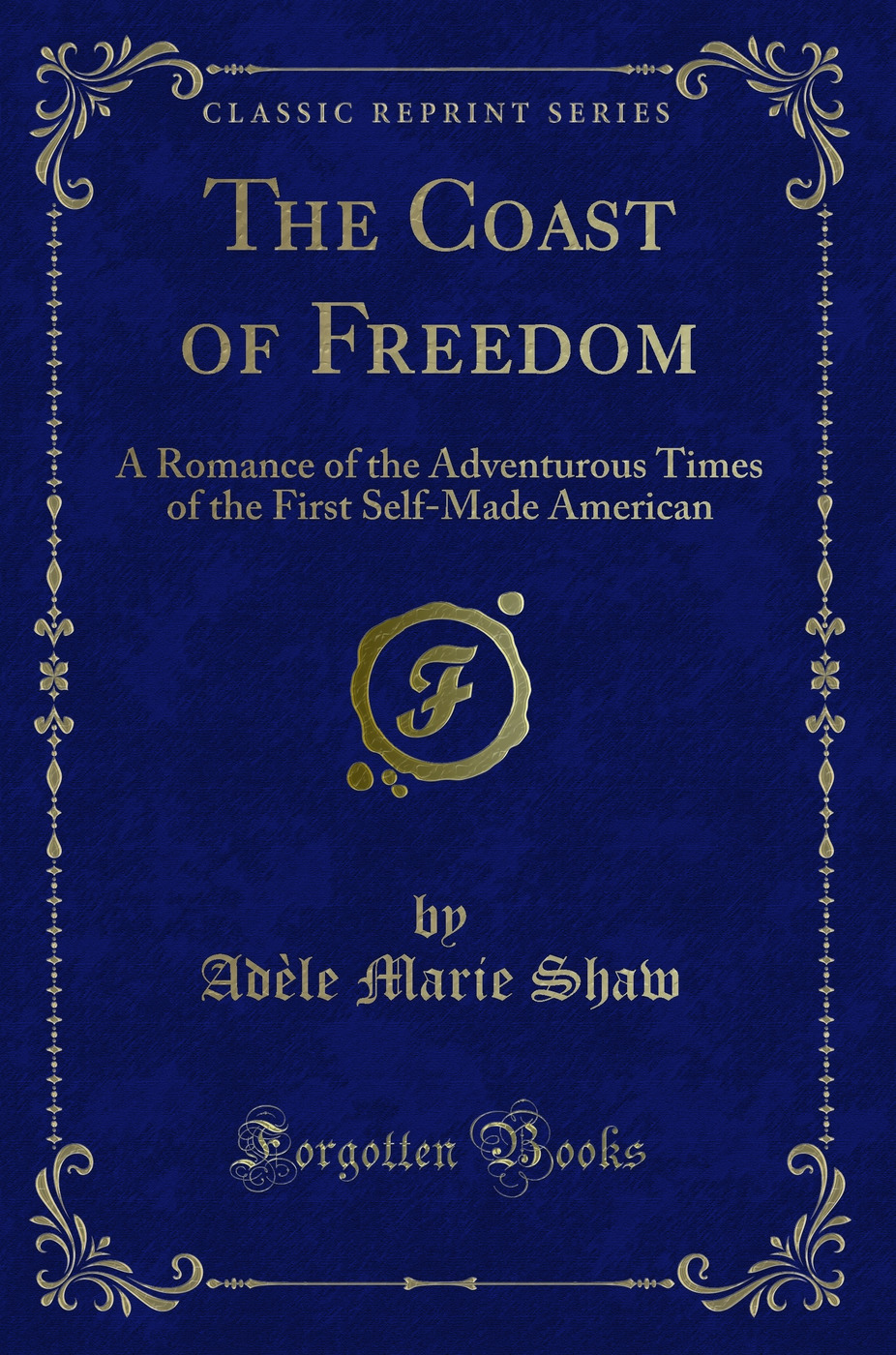 The Coast of Freedom: A Romance of the Adventurous Times of the First Self-Made American (Classic Reprint)