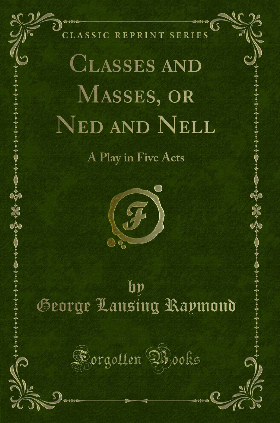 Classes and Masses, or Ned and Nell: A Play in Five Acts (Classic Reprint)