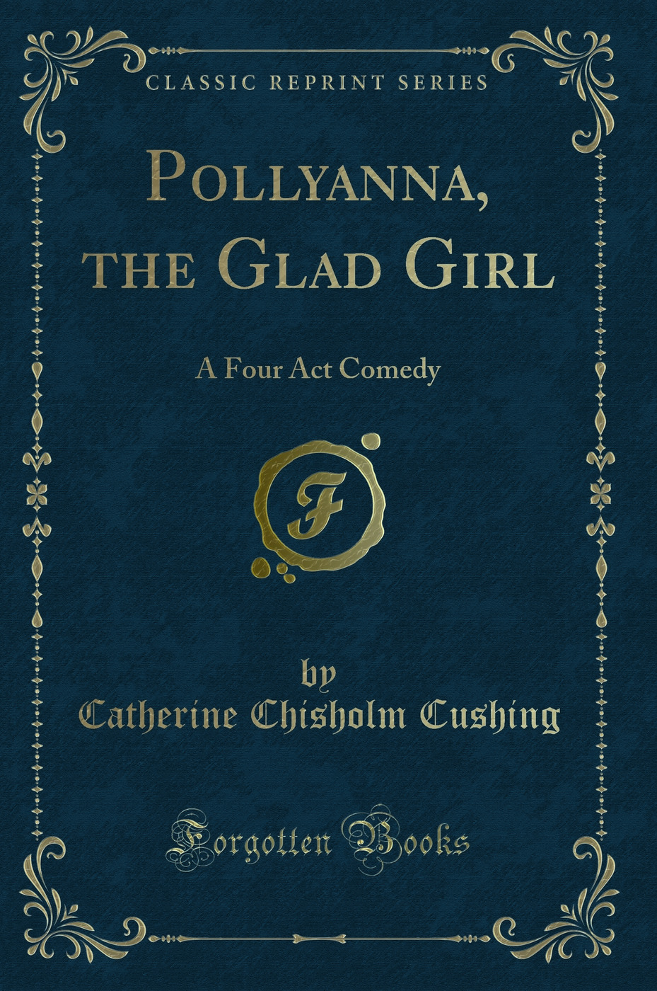Pollyanna, the Glad Girl: A Four Act Comedy (Classic Reprint)
