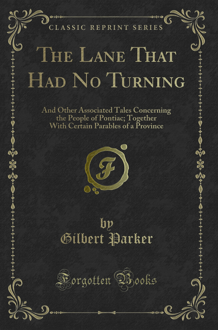 The Lane That Had No Turning: And Other Associated Tales Concerning the People of Pontiac; Together With Certain Parables of a Province (Classic Reprint)