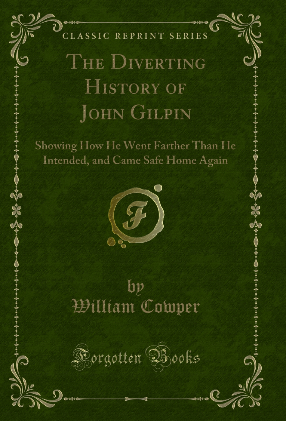 The Diverting History of John Gilpin: Showing How He Went Farther Than He Intended, and Came Safe Home Again (Classic Reprint)