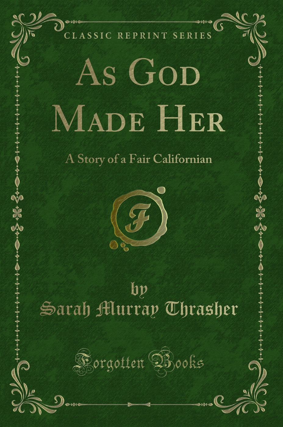 As God Made Her: A Story of a Fair Californian (Classic Reprint)