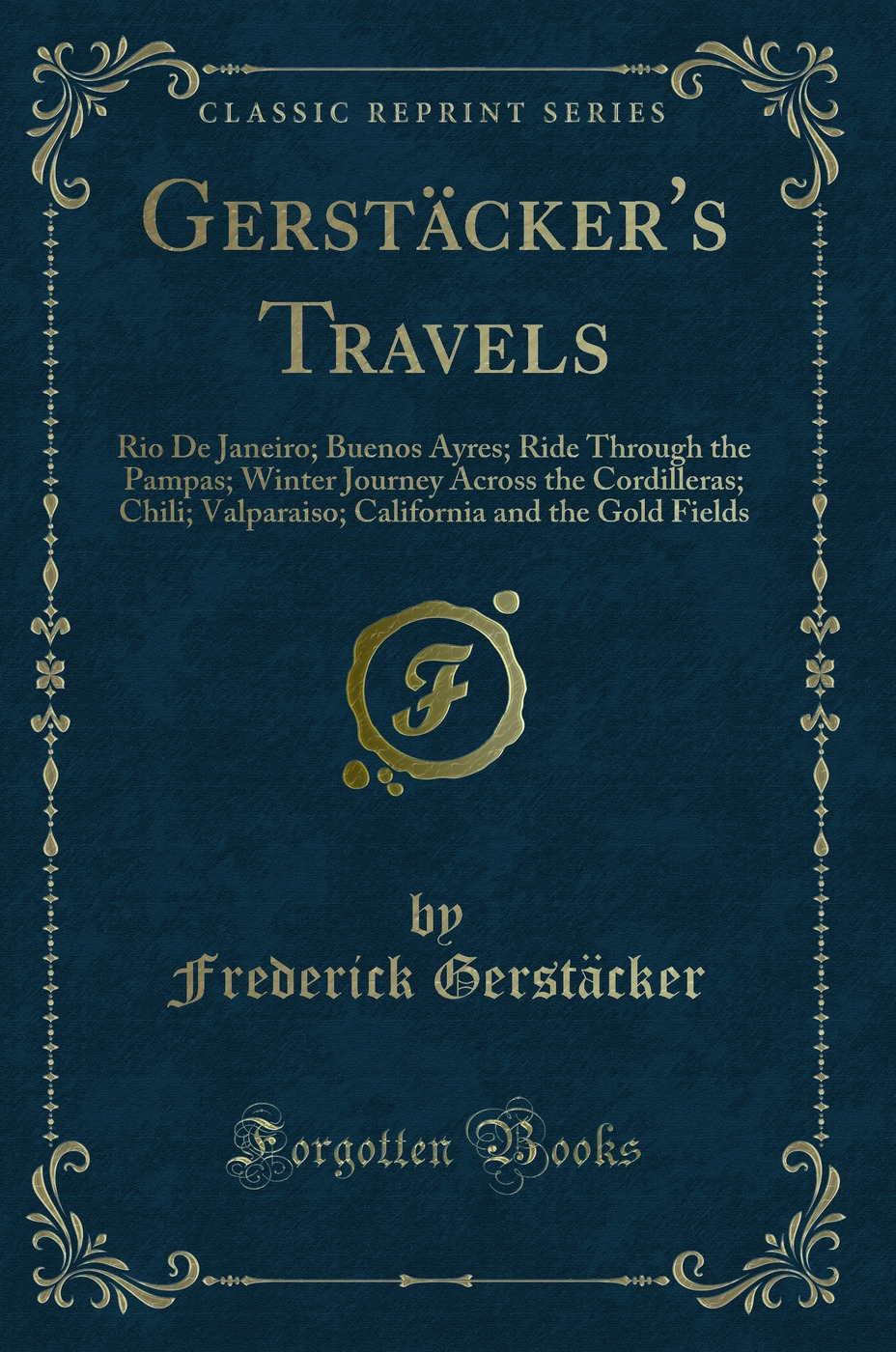 Gerstäcker's Travels: Rio De Janeiro; Buenos Ayres; Ride Through the Pampas; Winter Journey Across the Cordilleras; Chili; Valparaiso; California and the Gold Fields (Classic Reprint)