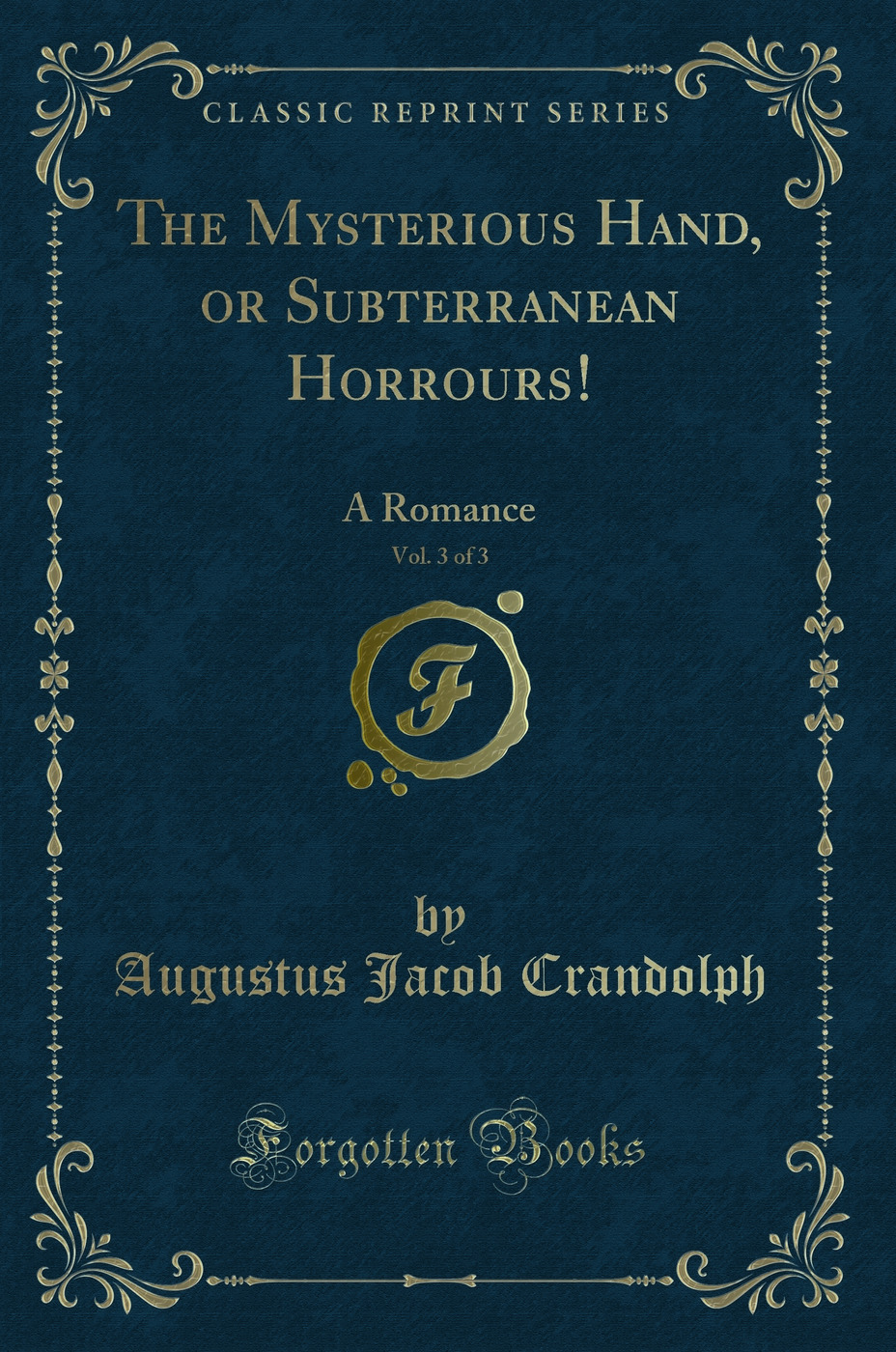 The Mysterious Hand, or Subterranean Horrours!, Vol. 3 of 3: A Romance (Classic Reprint)