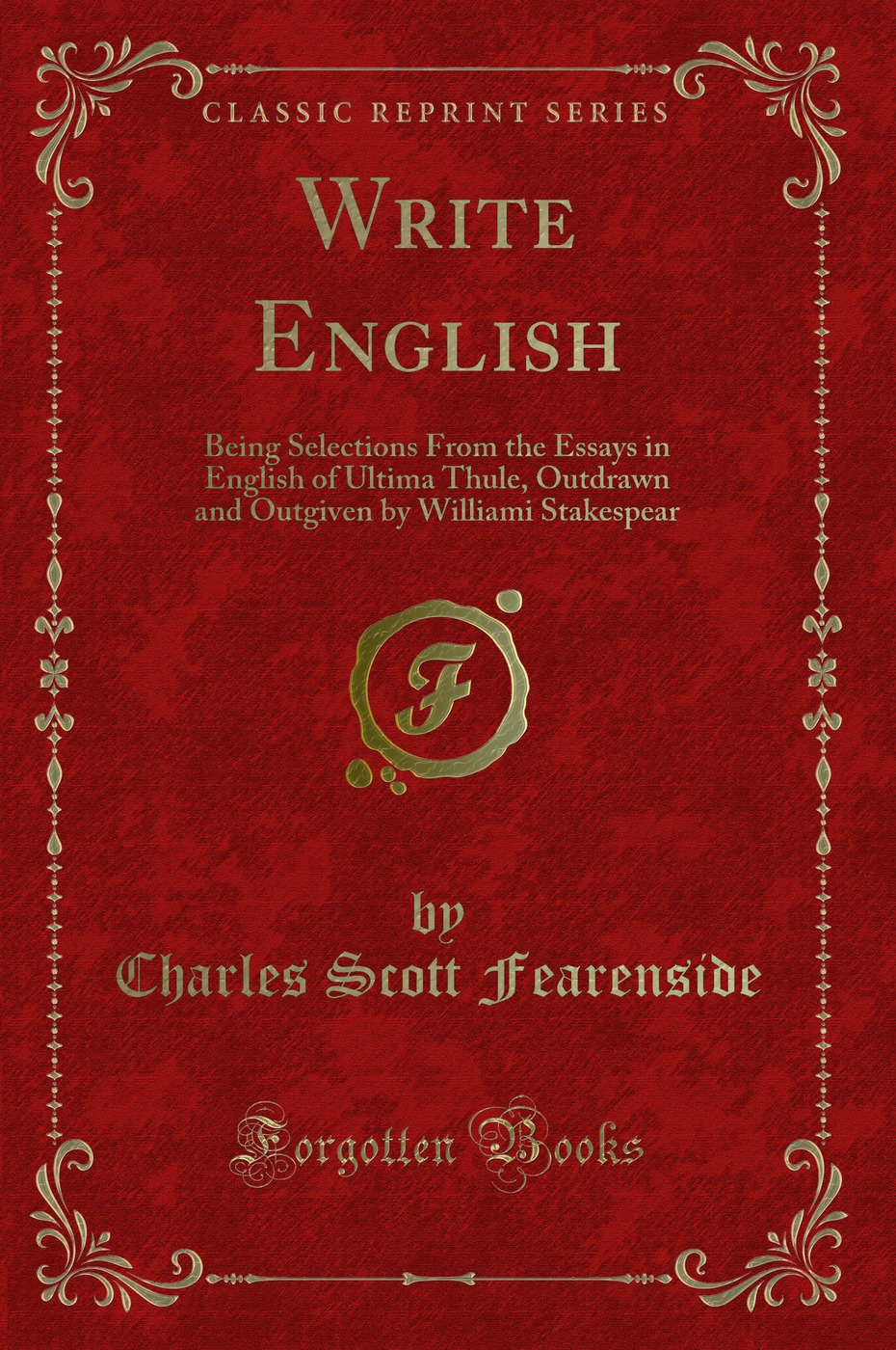 Write English: Being Selections From the Essays in English of Ultima Thule, Outdrawn and Outgiven by Williami Stakespear (Classic Reprint)