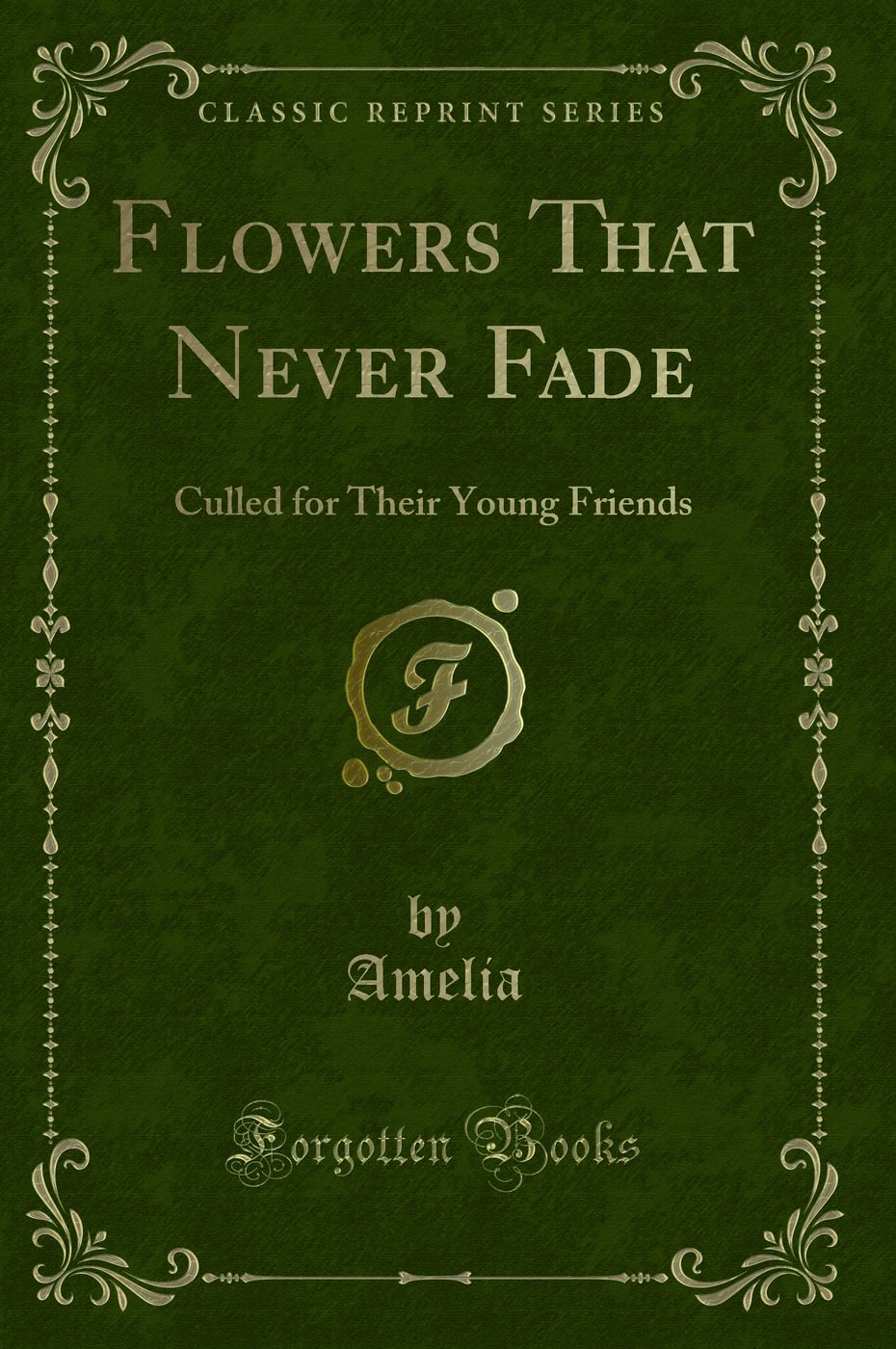Flowers That Never Fade: Culled for Their Young Friends (Classic Reprint)
