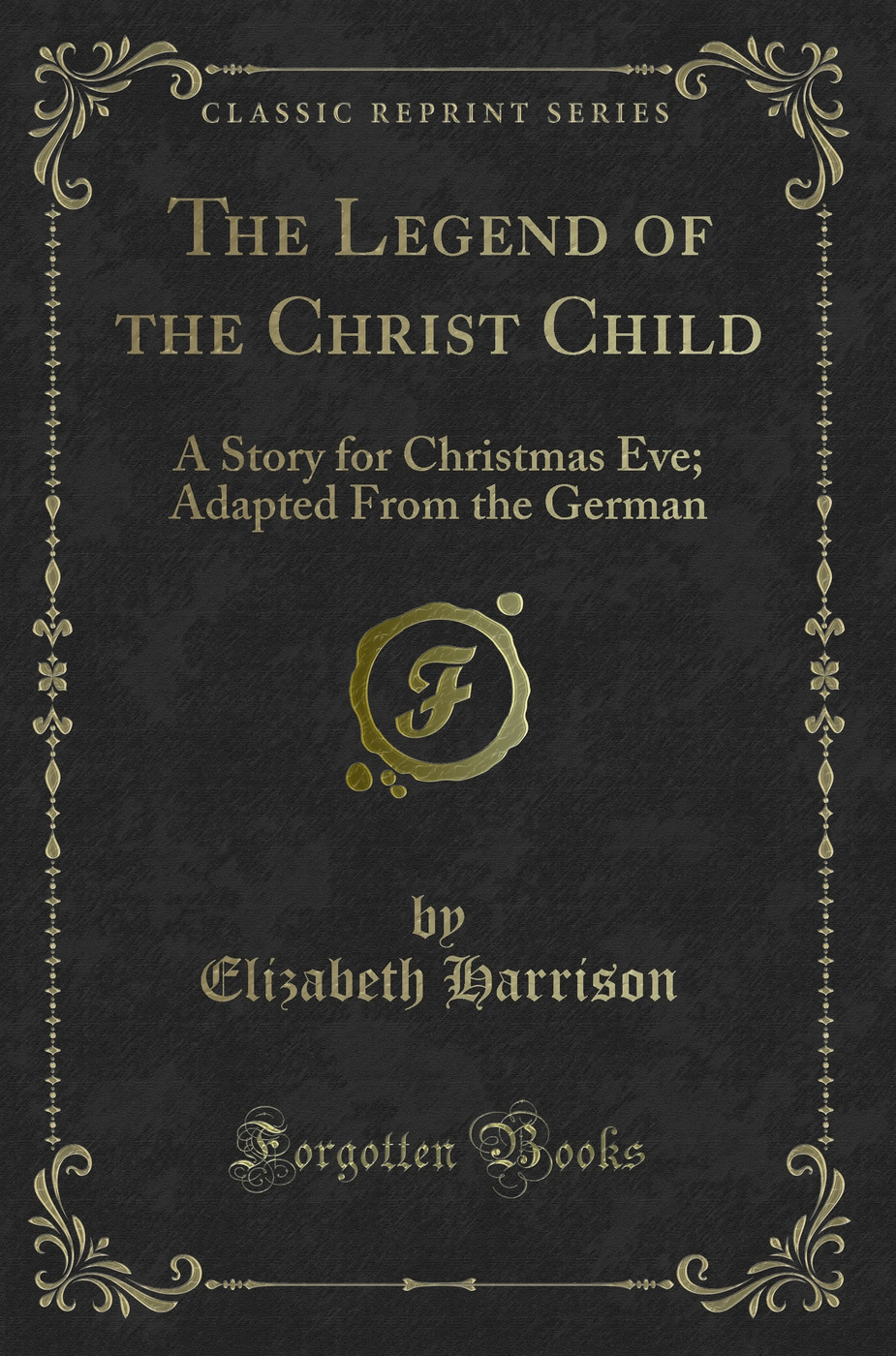 The Legend of the Christ Child: A Story for Christmas Eve; Adapted From the German (Classic Reprint)