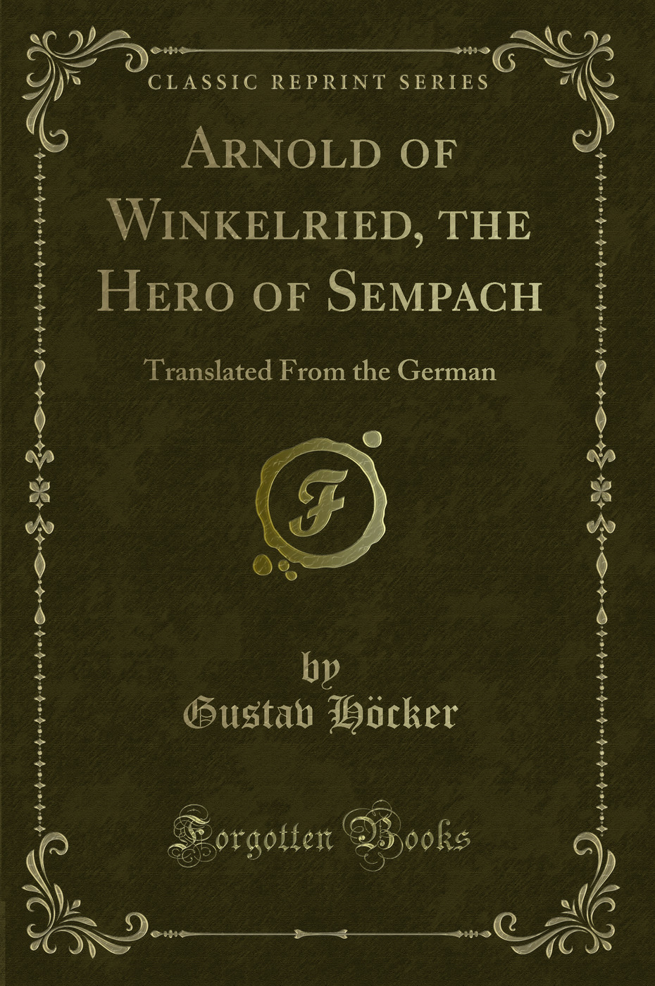 Arnold of Winkelried, the Hero of Sempach: Translated From the German (Classic Reprint)