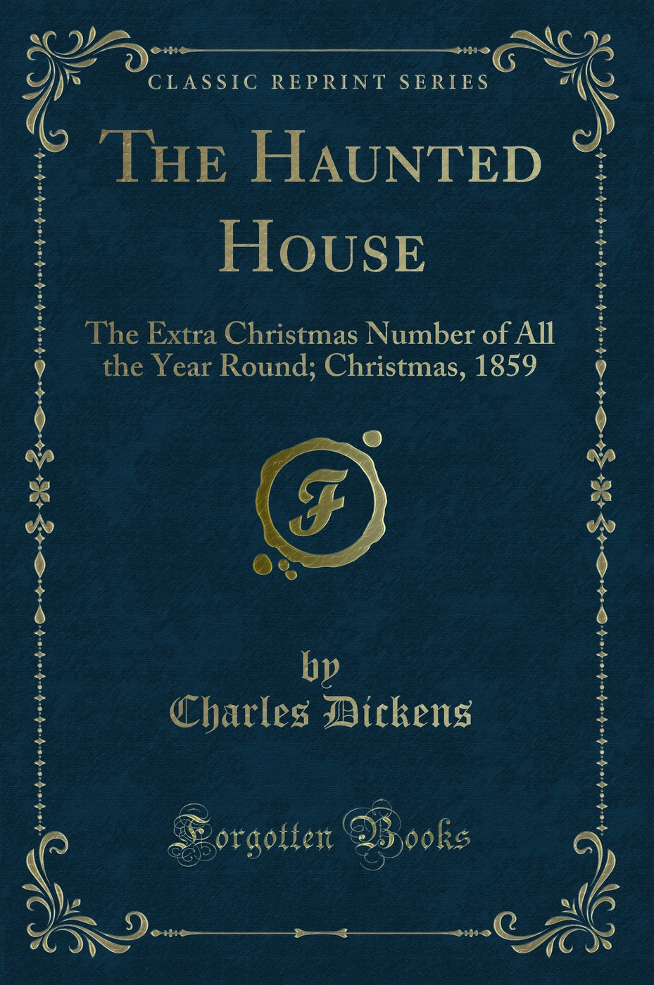 The Haunted House: The Extra Christmas Number of All the Year Round; Christmas, 1859 (Classic Reprint)