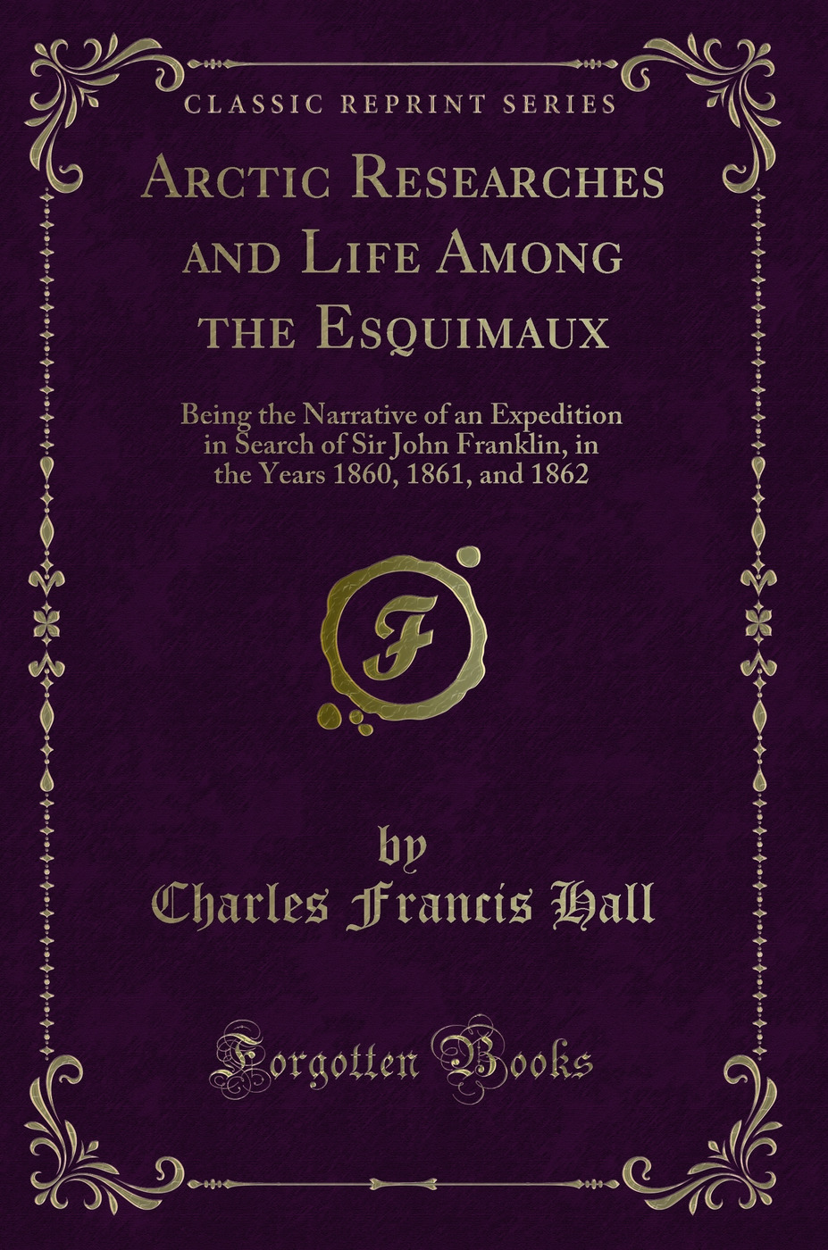 Arctic Researches and Life Among the Esquimaux: Being the Narrative of an Expedition in Search of Sir John Franklin, in the Years 1860, 1861, and 1862 (Classic Reprint)