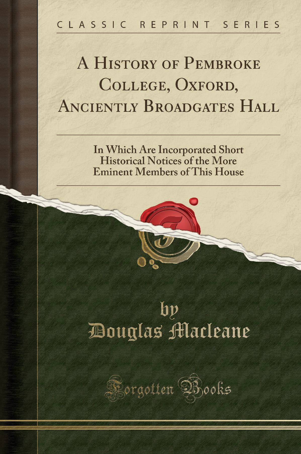 A History of Pembroke College, Oxford, Anciently Broadgates Hall: In Which Are Incorporated Short Historical Notices of the More Eminent Members of This House (Classic Reprint)