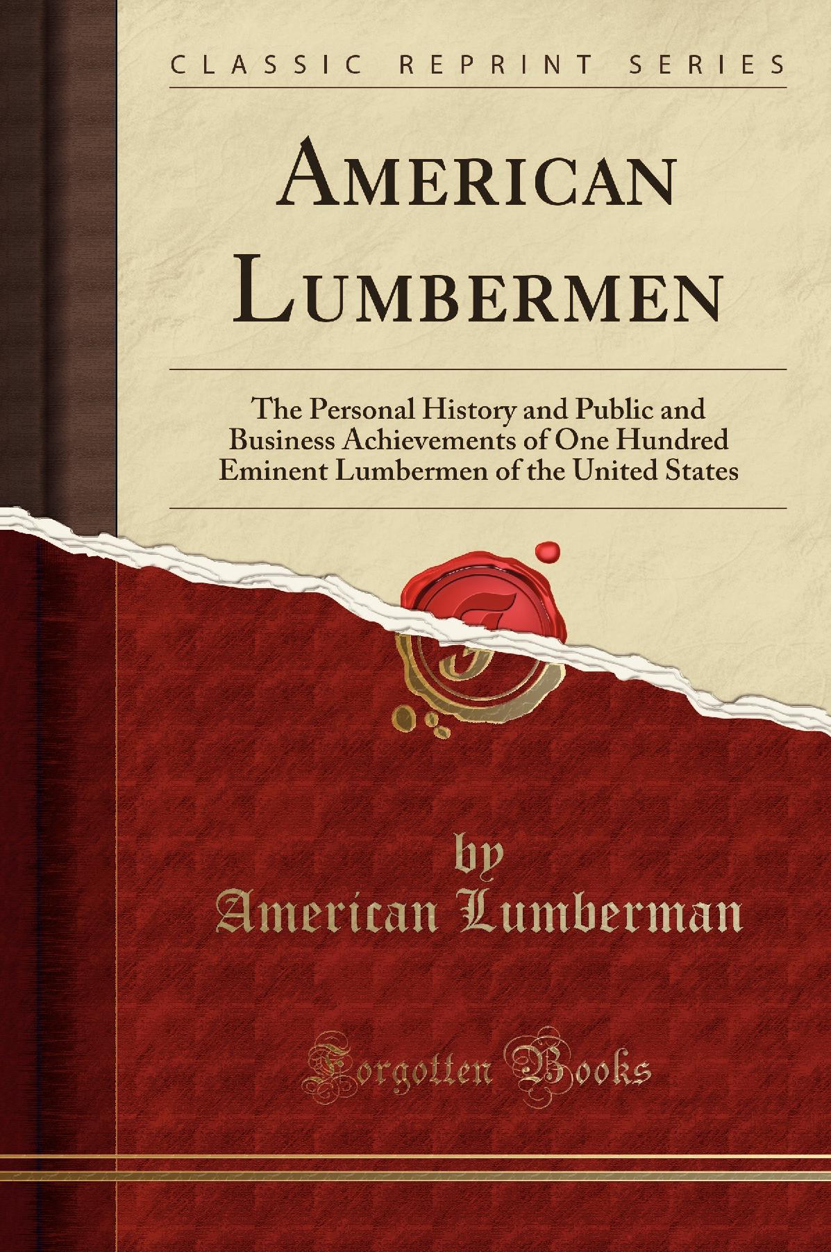 American Lumbermen: The Personal History and Public and Business Achievements of One Hundred Eminent Lumbermen of the United States (Classic Reprint)