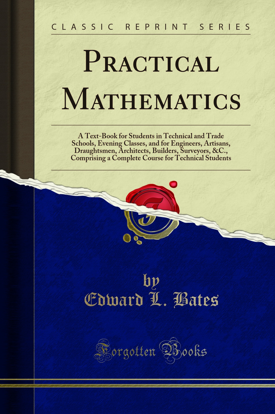 Practical Mathematics: A Text-Book for Students in Technical and Trade Schools, Evening Classes, and for Engineers, Artisans, Draughtsmen, Architects, Builders, Surveyors, &C., Comprising a Complete Course for Technical Students (Classic Reprint)