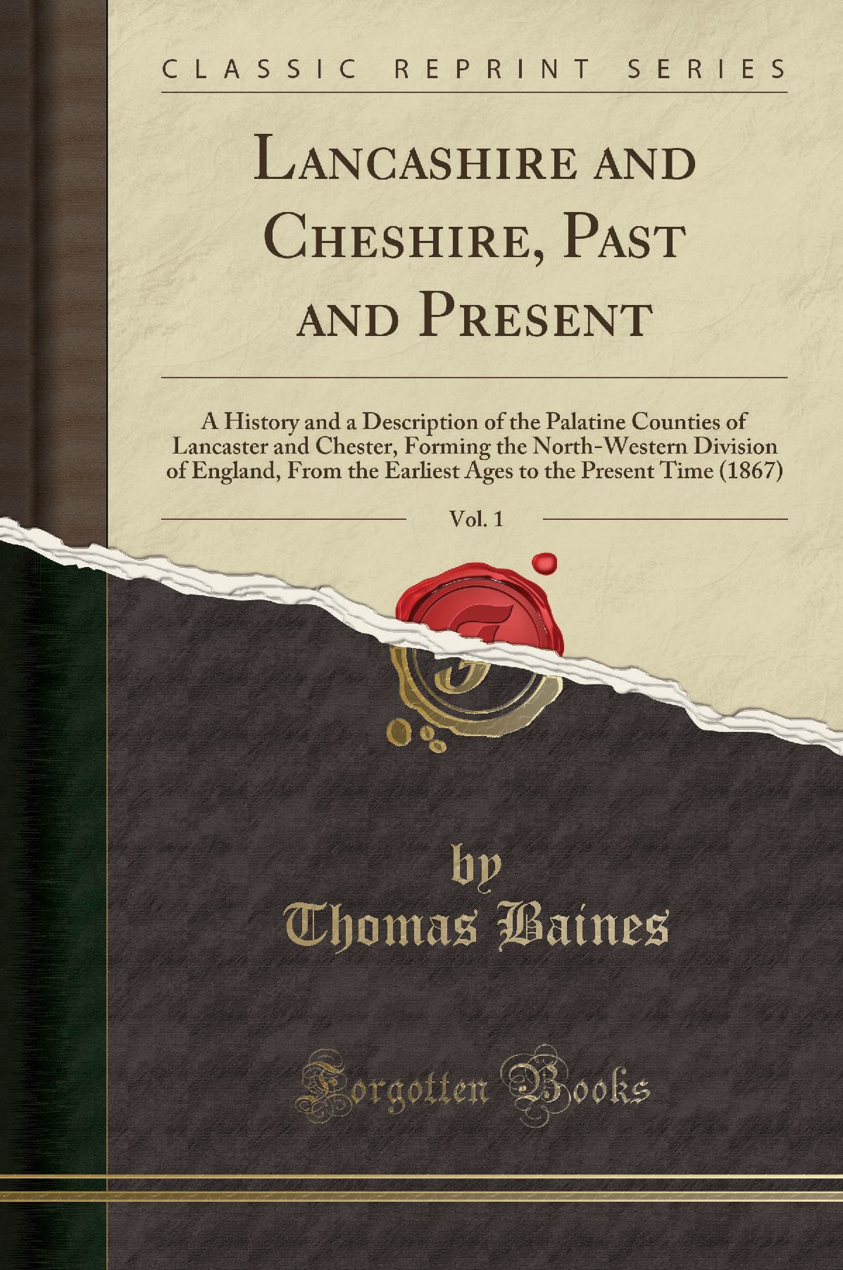 Lancashire and Cheshire, Past and Present, Vol. 1: A History and a Description of the Palatine Counties of Lancaster and Chester, Forming the North-Western Division of England, From the Earliest Ages to the Present Time (1867) (Classic Reprint)