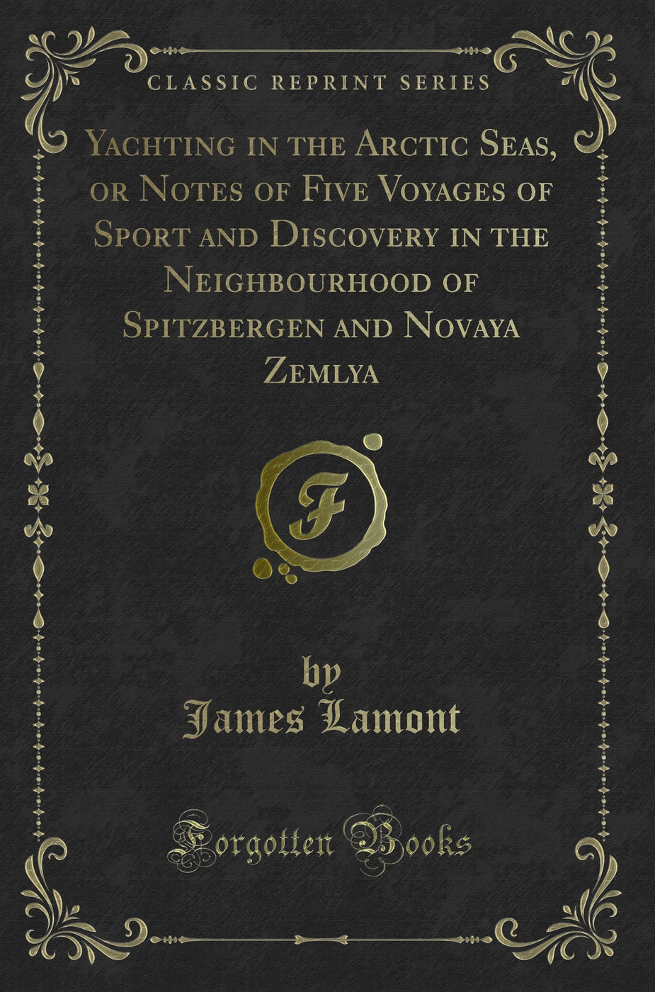 Yachting in the Arctic Seas, or Notes of Five Voyages of Sport and Discovery in the Neighbourhood of Spitzbergen and Novaya Zemlya (Classic Reprint)