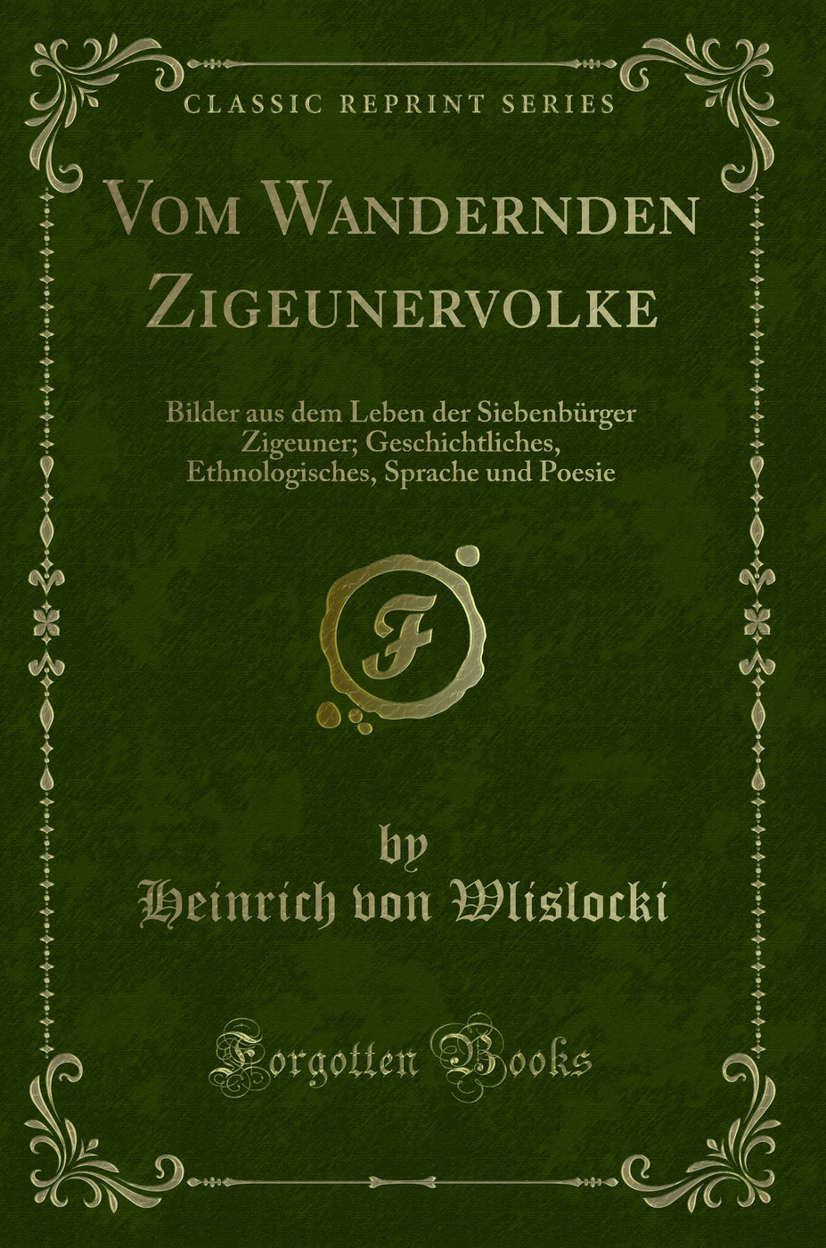 Vom Wandernden Zigeunervolke: Bilder aus dem Leben der Siebenbürger Zigeuner; Geschichtliches, Ethnologisches, Sprache und Poesie (Classic Reprint)